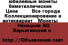 юбилейные монеты биметаллические  › Цена ­ 50 - Все города Коллекционирование и антиквариат » Монеты   . Ненецкий АО,Харьягинский п.